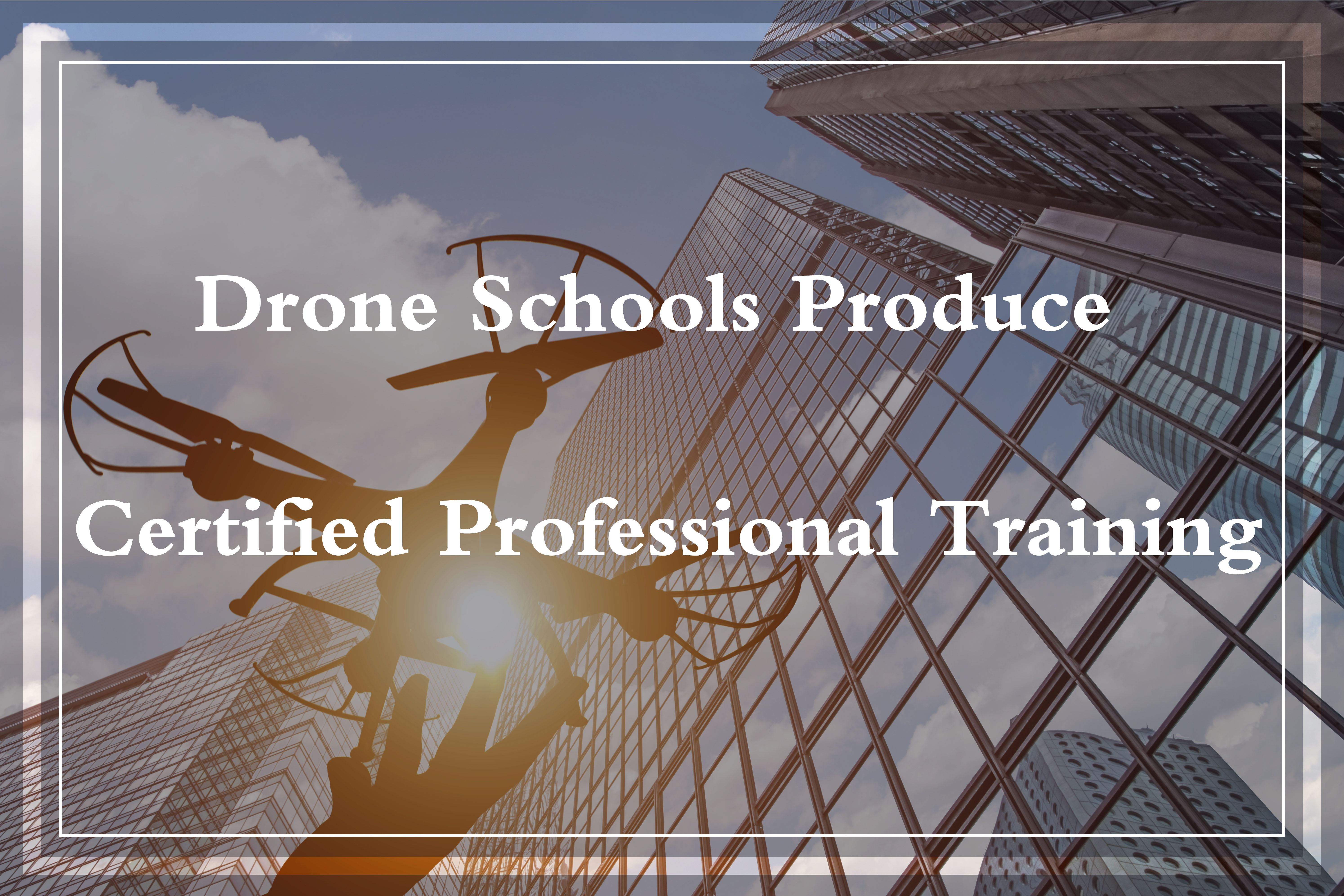 Drone Schools Produce Certified Professional Training