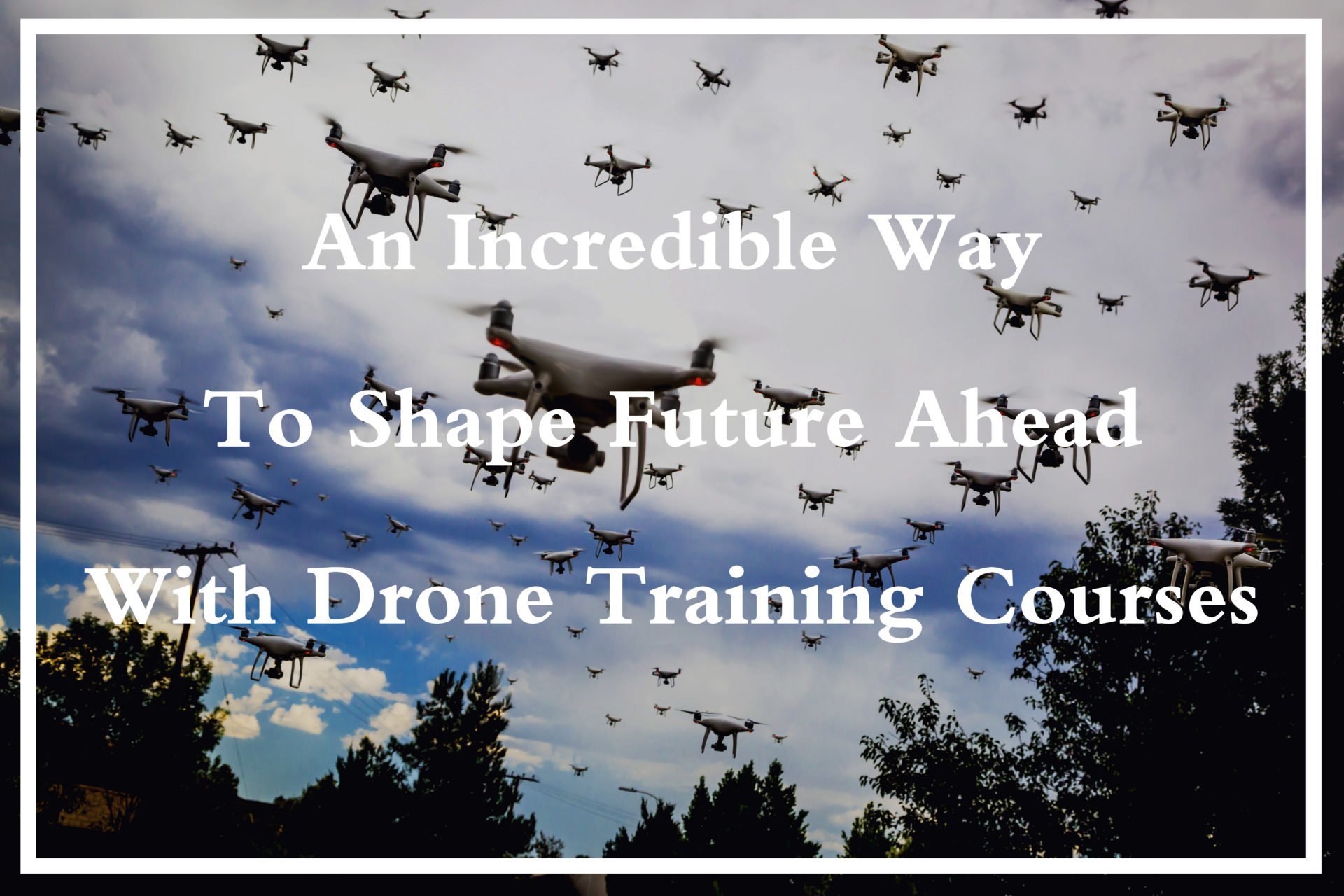 Incredible Way to Shape Future Ahead With Drone Training Courses ...