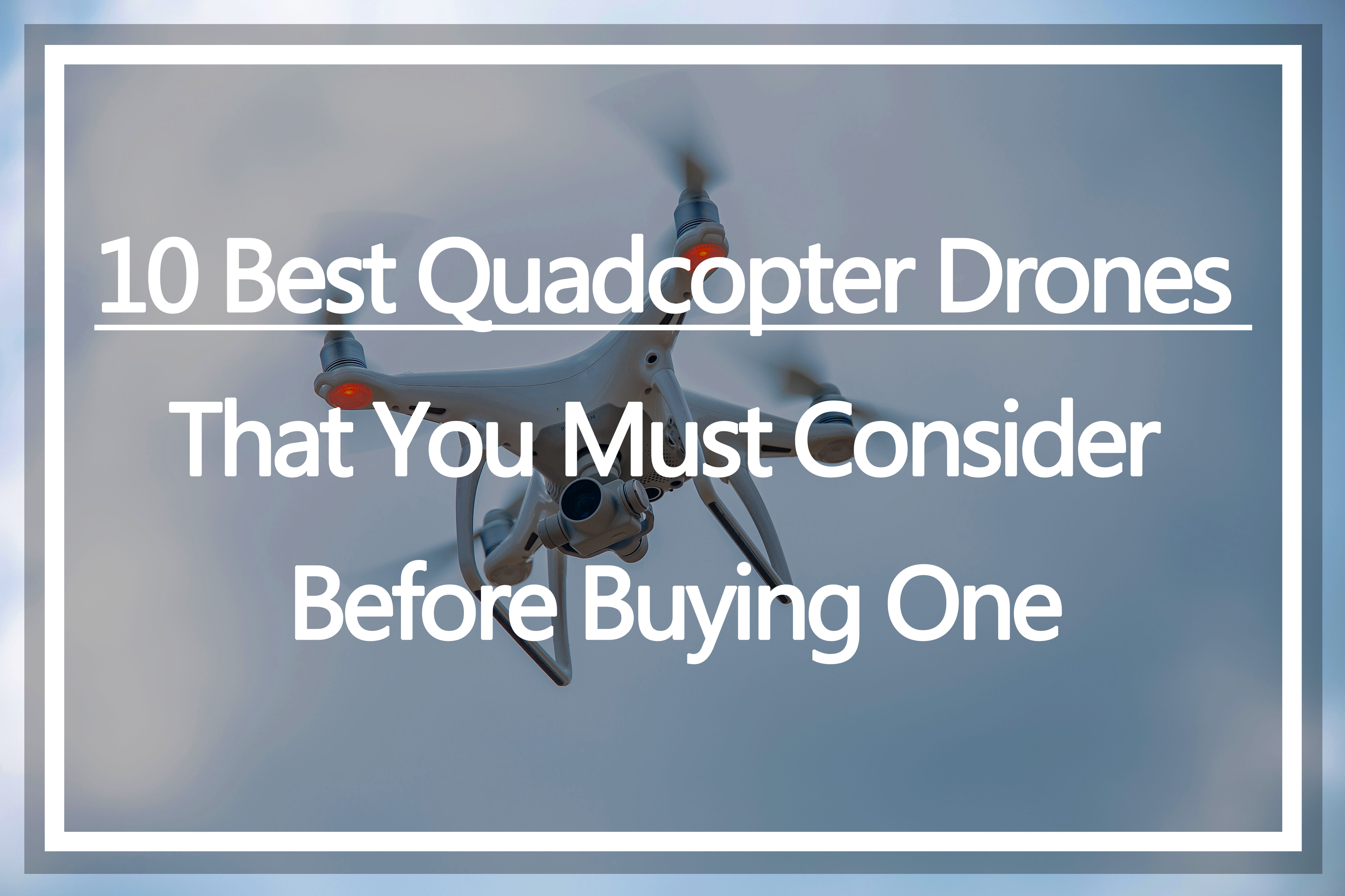 10 Best Quadcopter Drones That You Must Consider Before Buying One