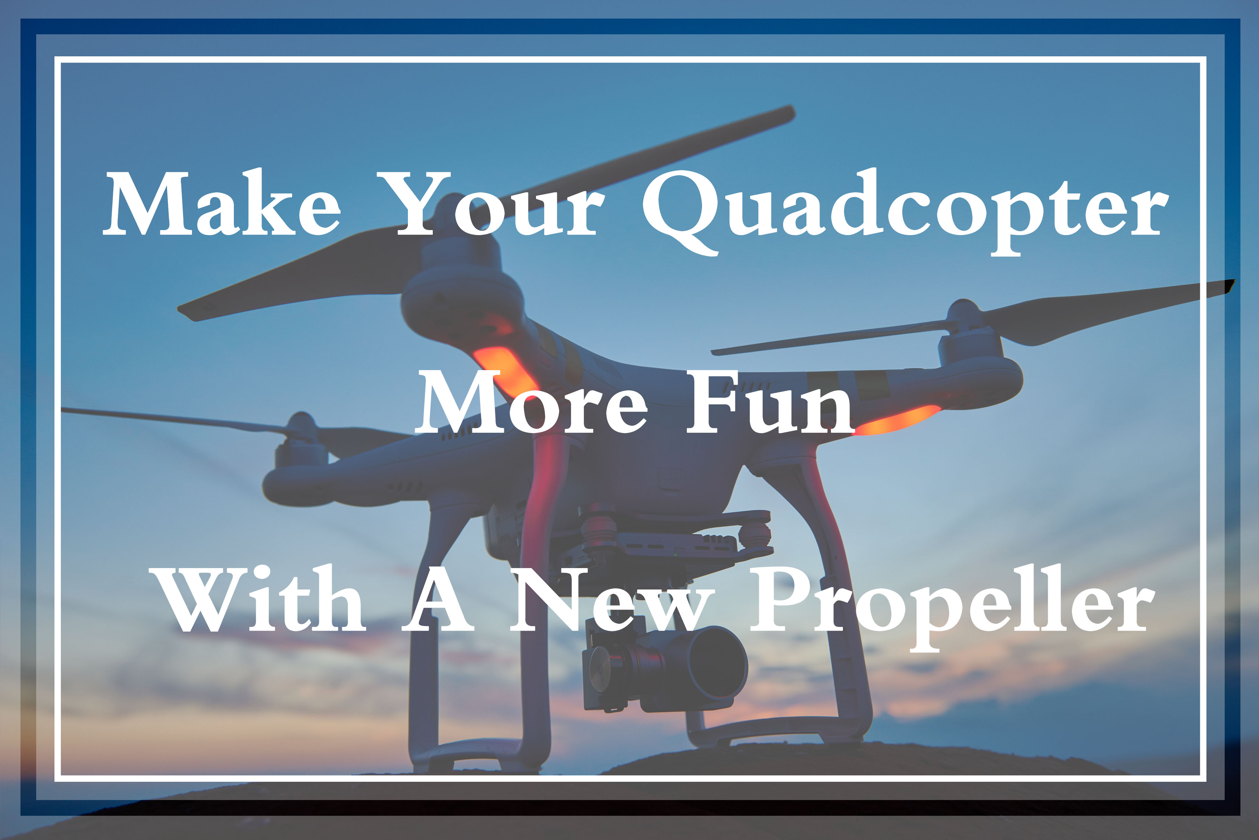 Make Your Quadcopter More Fun With New Propellers