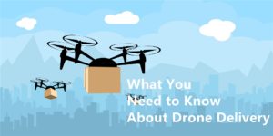 What You Need to Know About Drone Delivery