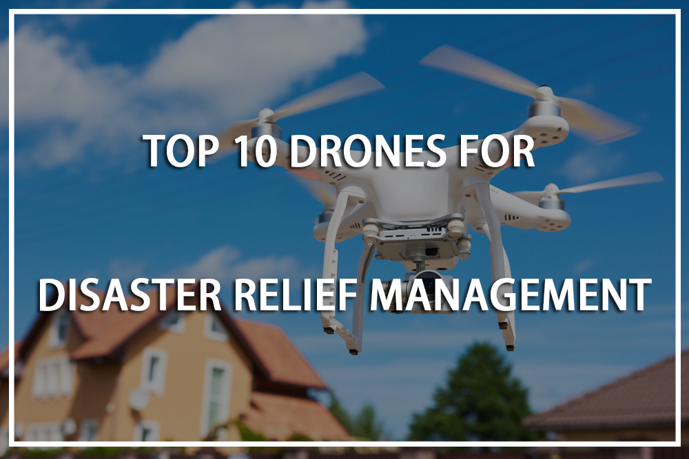 Top 10 Drones for Disaster Relief Management in 2019