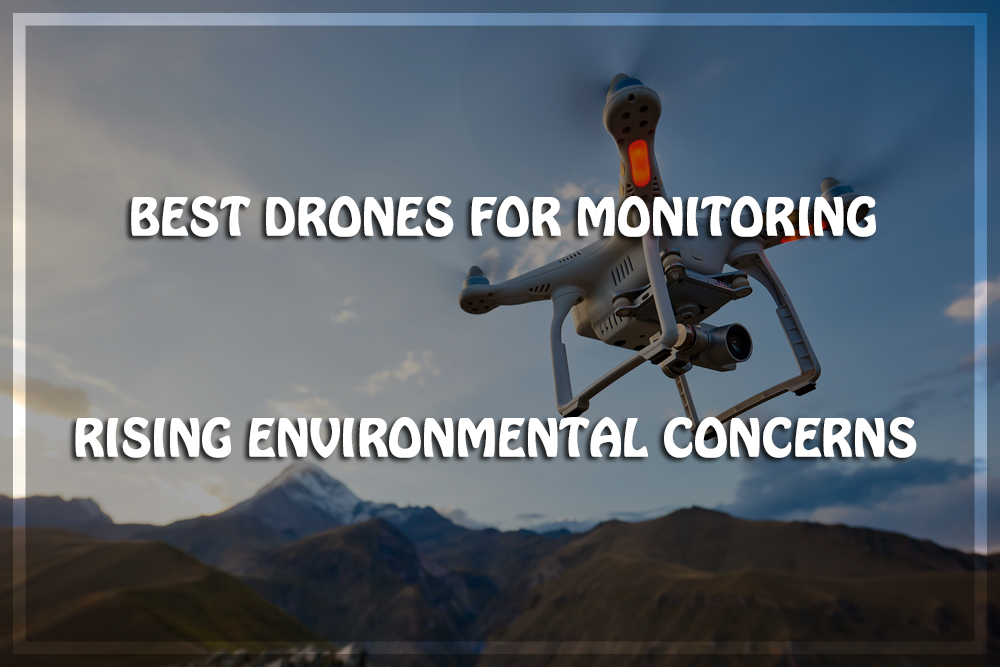 10 Best Drones for Monitoring Rising Environmental Concerns  